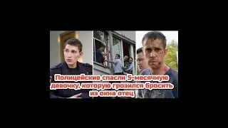 Полицейские спасли 5-месячную девочку, которую грозился бросить из окна отец