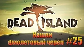 Совместное прохождение Dead Island - Нашли фиолетовый череп.#25