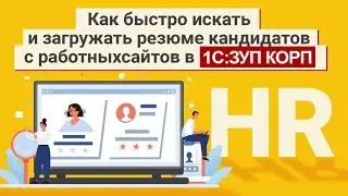 Как быстро искать и загружать резюме кандидатов с работных сайтов в 1С:ЗУП КОРП