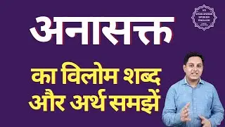 अनासक्त का विलोम शब्द क्या होता है | अनासक्त का अर्थ | अनासक्त का अर्थ और विलोम शब्द समझें