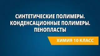 Синтетические полимеры. Конденсационные полимеры. Пенопласты