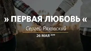 Первая любовь / Сергей Ряховский / Церковь «Слово жизни» Москва / 26 мая 2019