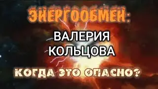 ЭНЕРГООБМЕН: КОГДА ЭТО ОПАСНО ? - ВАЛЕРИЯ КОЛЬЦОВА