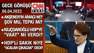 Akşenerin amacı ne? Şov mu, tepki mi? Kılıçdaroğlu HDPye vaat mi verdi? - Gece Görüşü 06.04.2023