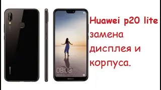 Huawei p20 lite замена дисплея и корпуса.