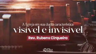 A Igreja em sua dupla característica: visível e invisível | Rev. Rubens Cirqueira