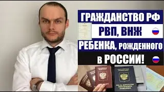 РВП, ВНЖ, ГРАЖДАНСТВО РФ РЕБЕНКА рожденного в РОССИИ.  Паспорт РФ.  Миграционный Юрист.  адвокат