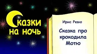 Сказка на ночь про крокодила Мотю - Ирис Ревю - Сказки на ночь