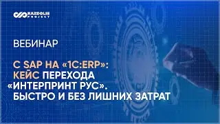 Вебинар Как перейти с SAP на «1С:ERP» быстро, эффективно, без лишних затрат: реализованный проект