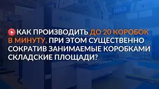 Как производить до 20 коробок в минуту, при этом сократив занимаемые коробками складские площади?