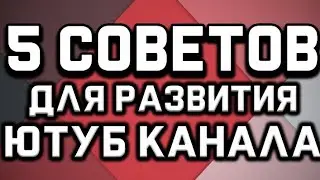 5 СОВЕТОВ ДЛЯ РАЗВИТИЯ ЮТУБ КАНАЛА