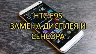 HTC E9 s Замена Дисплея и Сенсора \ HTC E9 s Display and Touch Replacement