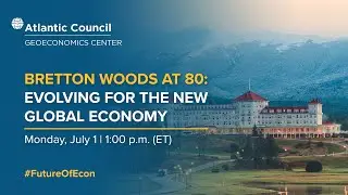 Bretton Woods at 80: Evolving for the new global economy