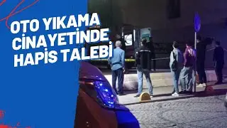 OTO YIKAMA CİNAYETİNDE HAPİS TALEBİ