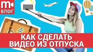 Как снять видео из отпуска: создаём travel-видео