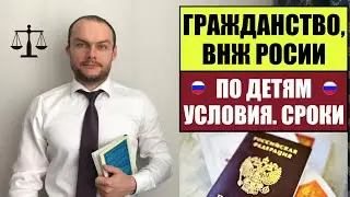 ГРАЖДАНСТВО РОССИИ, ВНЖ В РФ 2023 по ДЕТЯМ.  Особенности.  Сроки.  Миграционный юрист