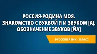 Россия-родина моя. Знакомство с буквой Я и звуком [А]. Обозначение звуков [ЙА]