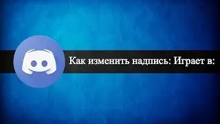 Как изменить в Discord надпись: Играет в...