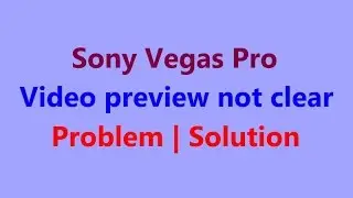 Sony Vegas Pro Video preview not clear problem | solution