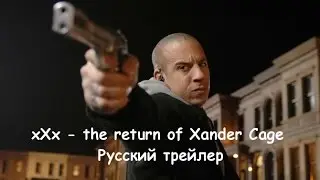 xXx: The Return of Xander Cage  - ТРИ ИКСА: ВОЗВРАЩЕНИЕ КСАНДЕРА КЕЙДЖА - РУССКИЙ ТРЕЙЛЕР