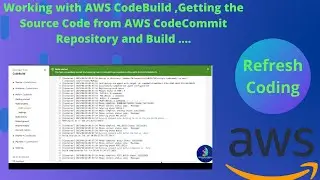 Working with AWS CodeBuild ,Getting the Source Code from AWS CodeCommit Repository and Build ....