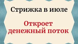 Стрижка в июле - Откроет денежный поток.