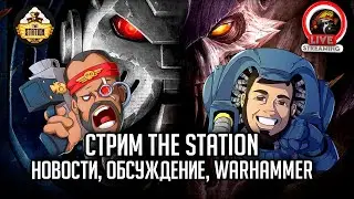 Стрим The Station | Новости, обсуждения, Warhammer | Just chatting