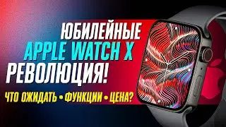 APPLE WATCH X: что ожидать от ЮБИЛЕЙНОЙ ВЕРСИИ главных смарт-часов современности?