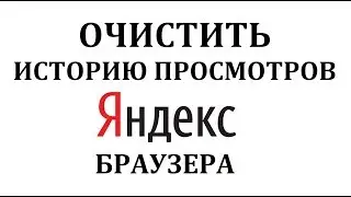 Как очистить (удалить) историю просмотров в Яндекс Браузере