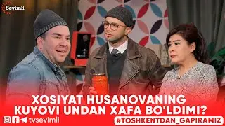 TOSHKENTDAN GAPIRAMIZ -XOSIYAT HUSANOVANING KUYOVI UNDAN XAFA BOLDIMI?