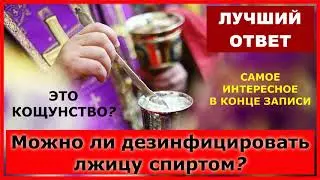 Можно ли дезинфицировать лжицу спиртом? / протоиерей Михаил Махов (больше в комментариях)