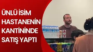 ÜNLÜ İSİM HASTANENİN KANTİNİNDE SATIŞ YAPTI