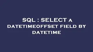 SQL : SELECT a datetimeoffset field by datetime