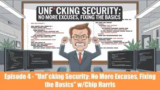 Episode #4 - Unf*cking Security: No More Excuses, Fixing the Basics with Chip Harris