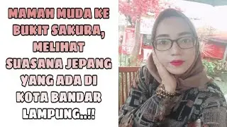 MAMAH MUDA KE BUKIT SAKURA, MELIHAT SUASANA JEPANG YANG ADA DI KOTA BANDAR LAMPUNG..!! // MAMAH MUDA