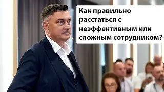 Как правильно расстаться с неэффективным или сложным сотрудником? Максим Батырев