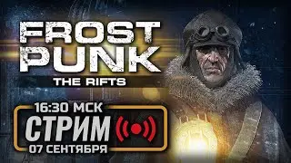 ⚪ УЩЕЛЬЯ И МОСТЫ — FROSTPUNK [DLC: The Rifts] / СТРИМ 07.09.2024 [ЗАПИСЬ]