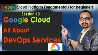 10. All about GCP devops services - Cloud Build gcp, Container Registry, Cloud Source Repository