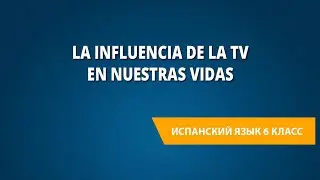 La influencia de la TV en nuestras vidas. Испанский язык 6 класс.