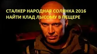 СТАЛКЕР НАРОДНАЯ СОЛЯНКА 2016 НАЙТИ КЛАД В ПЕЩЕРЕ ДЛЯ ЛЫСОГО