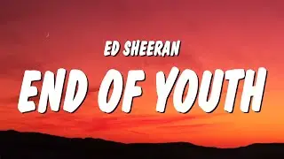 Ed Sheeran - End Of Youth (Lyrics)