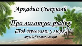 Аркадий Северный Про золотую рыбку(Под деревьями у моря...)- караоке(ремикс)