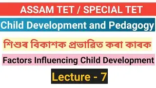 L - 7 || বিকাশক প্ৰভাৱিত কৰা কাৰক ( Factors influencing child development ) || ATET,STET