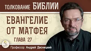 Евангелие от Матфея. Глава 27 Суд над Христом. Крестная смерть Андрей Сергеевич Десницкий