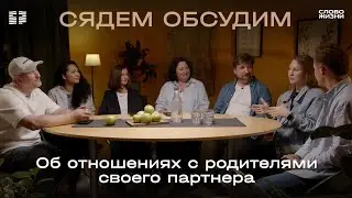 Семейные ценности: Об отношениях с родителями своего супруга / Часть 4 / Сядем обсудим