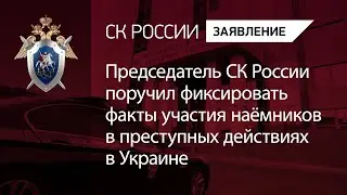 Председатель СК России поручил фиксировать факты участия наёмников в преступных действиях в Украине