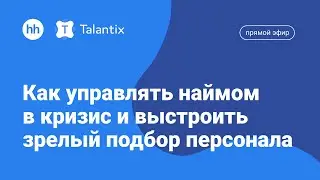 Как управлять наймом в кризис и выстроить зрелый подбор персонала. Прямой эфир команды Talantix