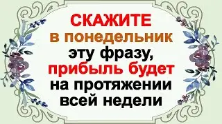 Скажите в понедельник эту фразу, и прибыль будет с вами на протяжении всех семи дней недели. Приметы