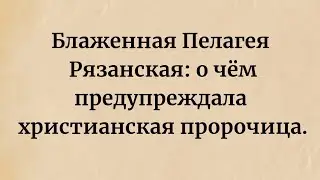 Блаженная Пелагея Рязанская: о чём предупреждала христианская пророчица.