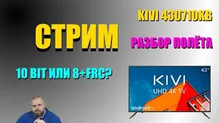 СТРИМ РАЗБОР ПОЛЁТА. KIVI 43U710KB БИТНОСТЬ МАТРИЦЫ 10 БИТ ИЛИ 8+FRC